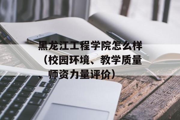 黑龙江工程学院怎么样（校园环境、教学质量、师资力量评价）-第1张图片-