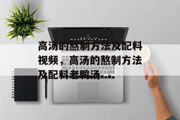 高汤的熬制方法及配料视频，高汤的熬制方法及配料老鸭汤-第1张图片-