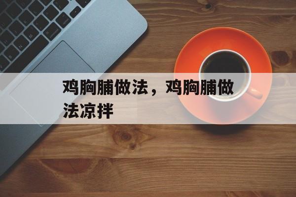鸡胸脯做法，鸡胸脯做法凉拌-第1张图片-