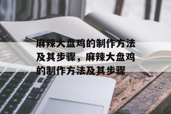 麻辣大盘鸡的制作方法及其步骤，麻辣大盘鸡的制作方法及其步骤-第1张图片-