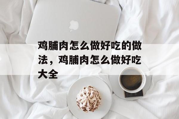 鸡脯肉怎么做好吃的做法，鸡脯肉怎么做好吃大全-第1张图片-