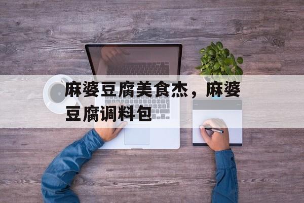 麻婆豆腐美食杰，麻婆豆腐调料包-第1张图片-