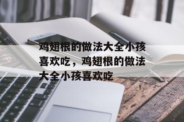 鸡翅根的做法大全小孩喜欢吃，鸡翅根的做法大全小孩喜欢吃-第1张图片-