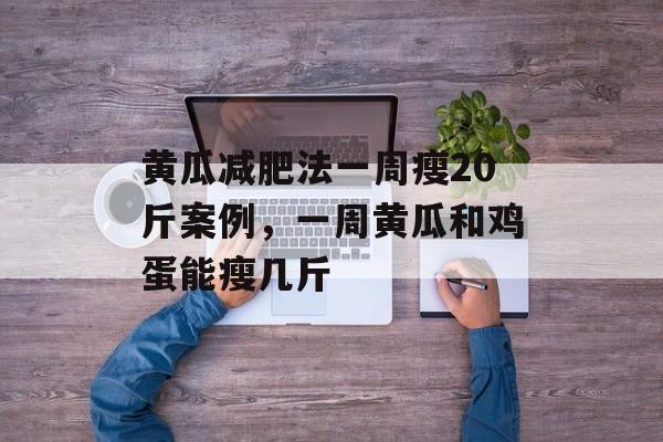 黄瓜减肥法一周瘦20斤案例，一周黄瓜和鸡蛋能瘦几斤-第1张图片-