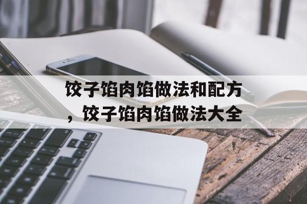 饺子馅肉馅做法和配方，饺子馅肉馅做法大全-第1张图片-