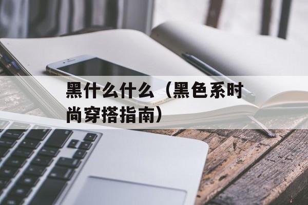 黑什么什么（黑色系时尚穿搭指南）-第1张图片-