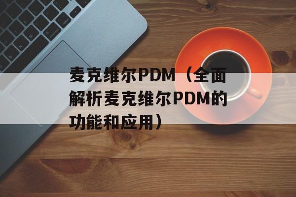 麦克维尔PDM（全面解析麦克维尔PDM的功能和应用）-第1张图片-