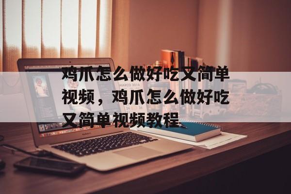 鸡爪怎么做好吃又简单视频，鸡爪怎么做好吃又简单视频教程-第1张图片-