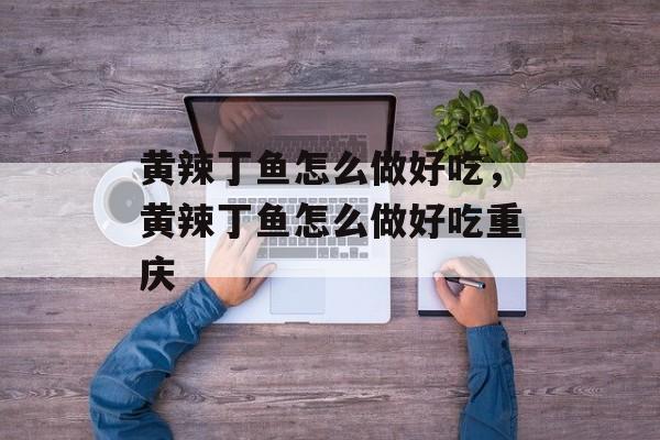 黄辣丁鱼怎么做好吃，黄辣丁鱼怎么做好吃重庆-第1张图片-