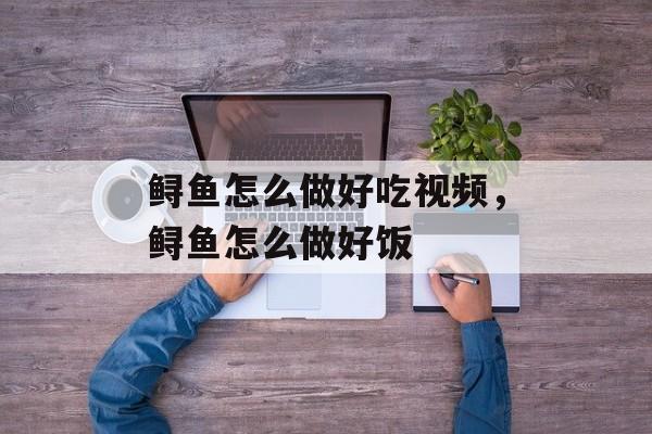 鲟鱼怎么做好吃视频，鲟鱼怎么做好饭-第1张图片-