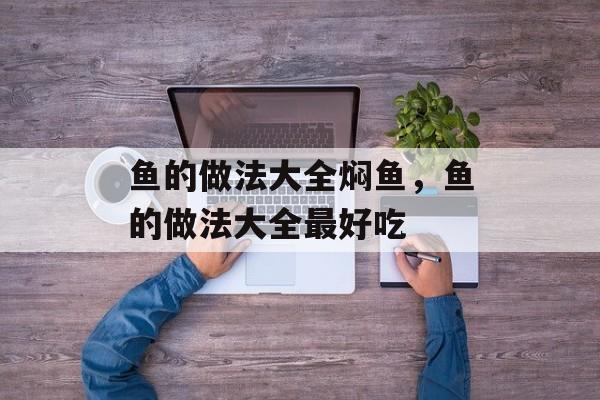 鱼的做法大全焖鱼，鱼的做法大全最好吃-第1张图片-