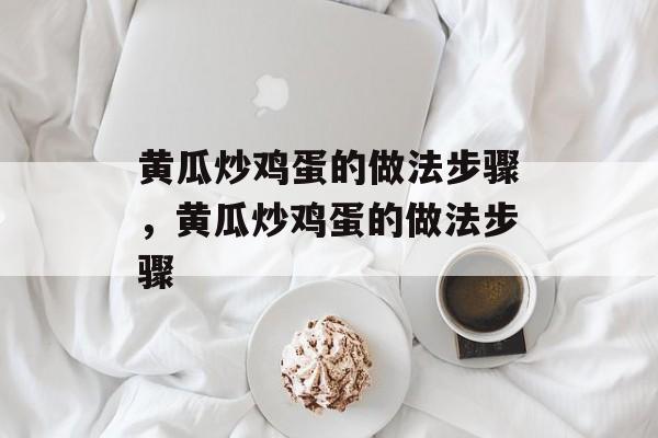 黄瓜炒鸡蛋的做法步骤，黄瓜炒鸡蛋的做法步骤-第1张图片-