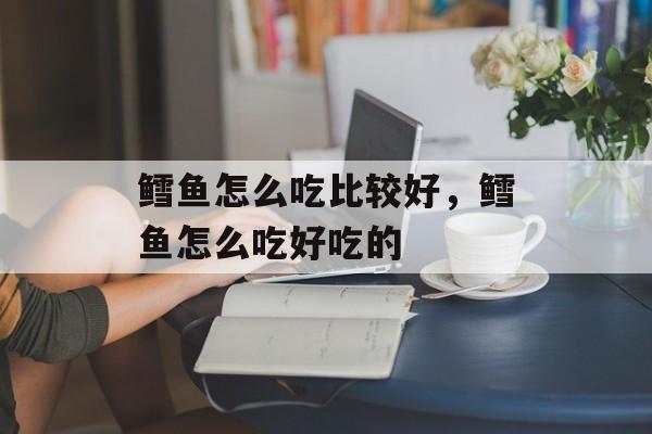 鳕鱼怎么吃比较好，鳕鱼怎么吃好吃的-第1张图片-