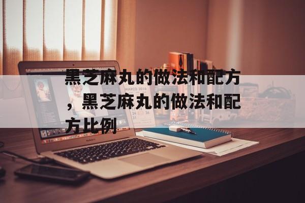 黑芝麻丸的做法和配方，黑芝麻丸的做法和配方比例-第1张图片-