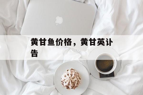 黄甘鱼价格，黄甘英讣告-第1张图片-