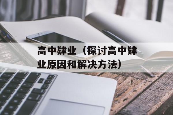 高中肄业（探讨高中肄业原因和解决方法）-第1张图片-