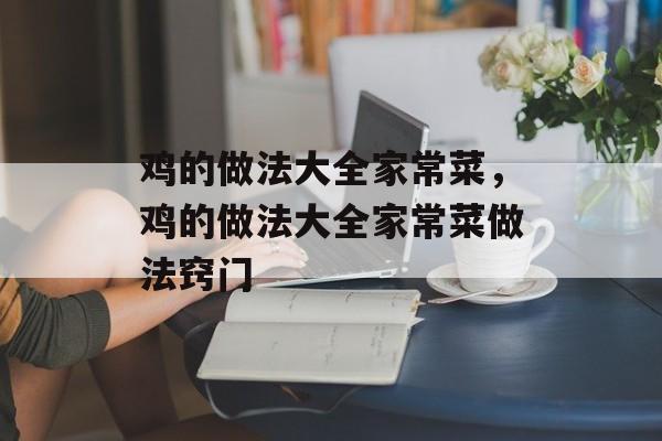 鸡的做法大全家常菜，鸡的做法大全家常菜做法窍门-第1张图片-