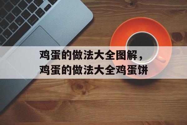 鸡蛋的做法大全图解，鸡蛋的做法大全鸡蛋饼-第1张图片-