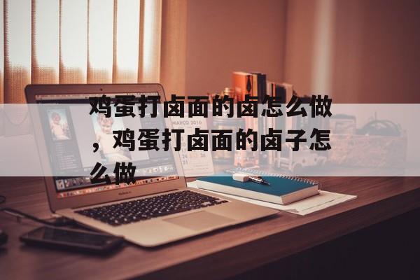 鸡蛋打卤面的卤怎么做，鸡蛋打卤面的卤子怎么做-第1张图片-
