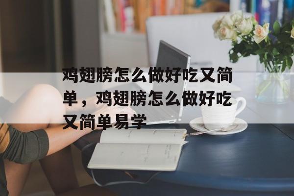 鸡翅膀怎么做好吃又简单，鸡翅膀怎么做好吃又简单易学-第1张图片-