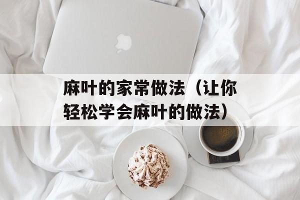 麻叶的家常做法（让你轻松学会麻叶的做法）-第1张图片-