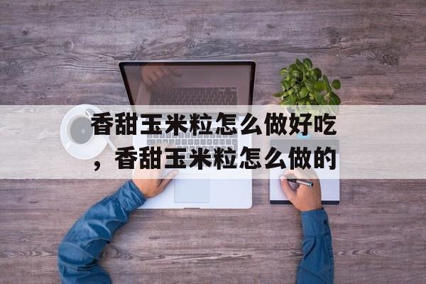 香甜玉米粒怎么做好吃，香甜玉米粒怎么做的-第1张图片-