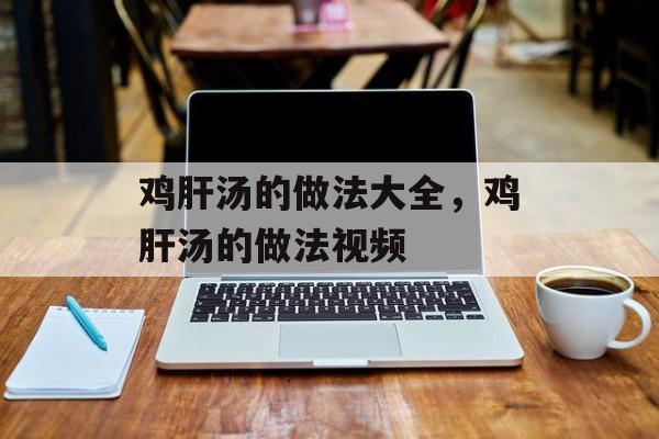鸡肝汤的做法大全，鸡肝汤的做法视频-第1张图片-