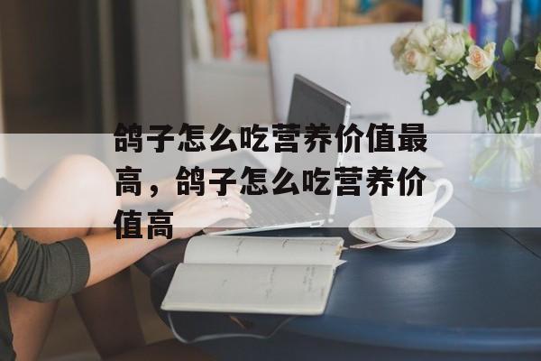 鸽子怎么吃营养价值最高，鸽子怎么吃营养价值高-第1张图片-