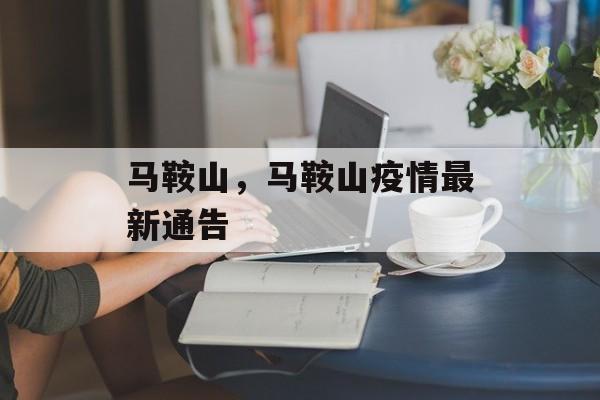 马鞍山，马鞍山疫情最新通告-第1张图片-