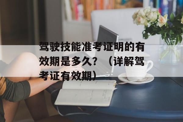 驾驶技能准考证明的有效期是多久？（详解驾考证有效期）-第1张图片-