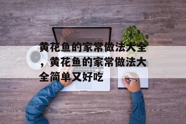 黄花鱼的家常做法大全，黄花鱼的家常做法大全简单又好吃-第1张图片-