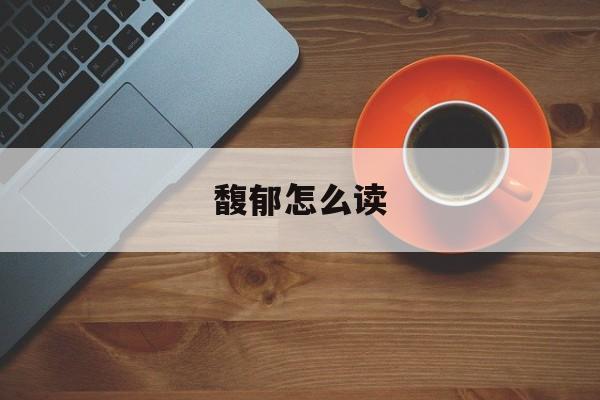 馥郁怎么读-第1张图片-
