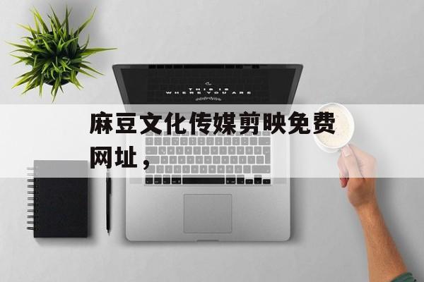 麻豆文化传媒剪映免费网址，-第1张图片-