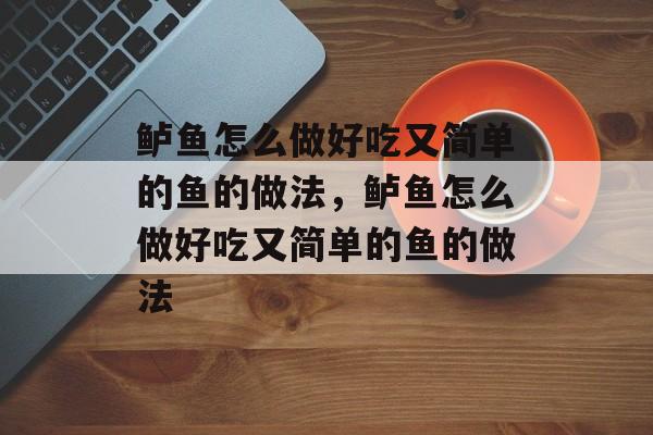 鲈鱼怎么做好吃又简单的鱼的做法，鲈鱼怎么做好吃又简单的鱼的做法-第1张图片-