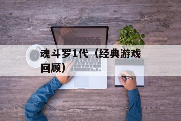 魂斗罗1代（经典游戏回顾）-第1张图片-