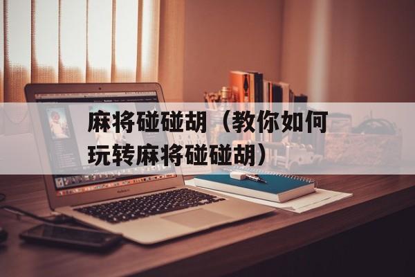 麻将碰碰胡（教你如何玩转麻将碰碰胡）-第1张图片-