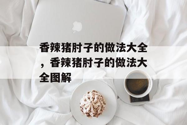 香辣猪肘子的做法大全，香辣猪肘子的做法大全图解-第1张图片-