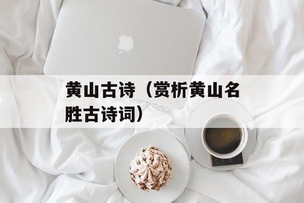 黄山古诗（赏析黄山名胜古诗词）-第1张图片-