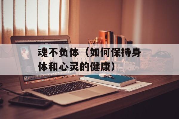 魂不负体（如何保持身体和心灵的健康）-第1张图片-