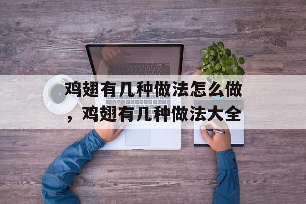 鸡翅有几种做法怎么做，鸡翅有几种做法大全-第1张图片-