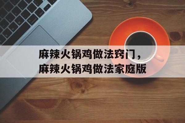 麻辣火锅鸡做法窍门，麻辣火锅鸡做法家庭版-第1张图片-