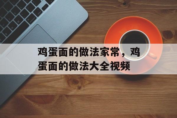 鸡蛋面的做法家常，鸡蛋面的做法大全视频-第1张图片-