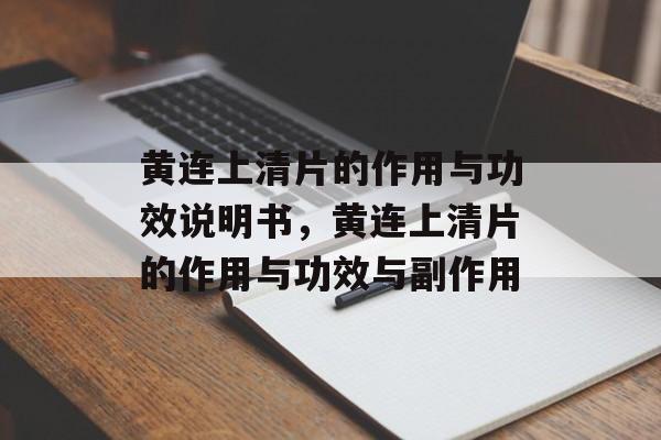 黄连上清片的作用与功效说明书，黄连上清片的作用与功效与副作用-第1张图片-