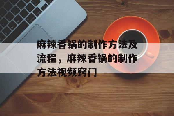麻辣香锅的制作方法及流程，麻辣香锅的制作方法视频窍门-第1张图片-