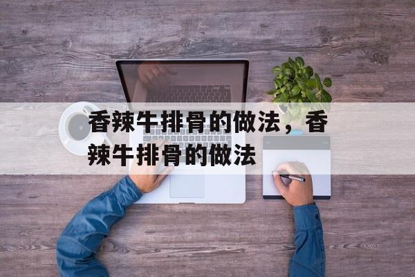 香辣牛排骨的做法，香辣牛排骨的做法-第1张图片-