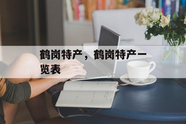 鹤岗特产，鹤岗特产一览表-第1张图片-