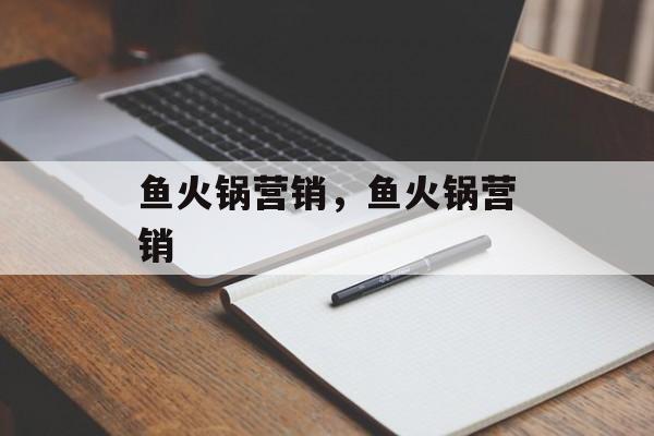 鱼火锅营销，鱼火锅营销-第1张图片-