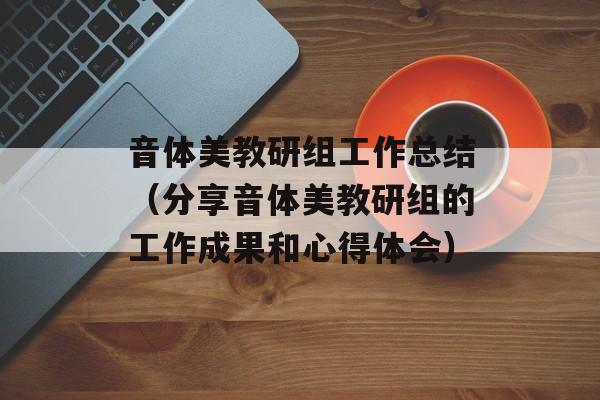 音体美教研组工作总结（分享音体美教研组的工作成果和心得体会）-第1张图片-