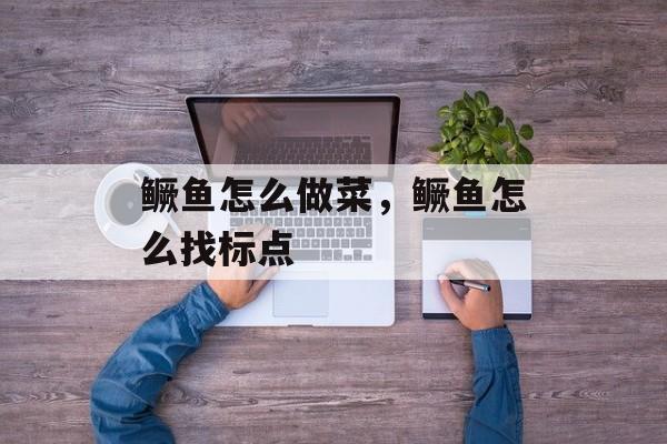 鳜鱼怎么做菜，鳜鱼怎么找标点-第1张图片-