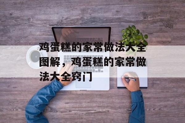 鸡蛋糕的家常做法大全图解，鸡蛋糕的家常做法大全窍门-第1张图片-
